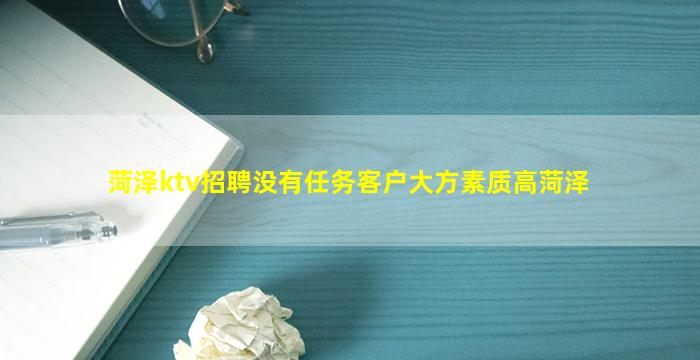菏泽ktv招聘没有任务客户大方素质高菏泽